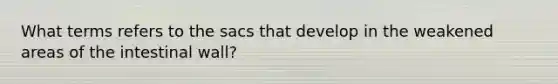 What terms refers to the sacs that develop in the weakened areas of the intestinal wall?