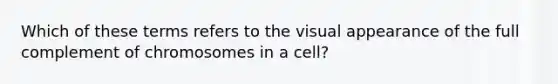 Which of these terms refers to the visual appearance of the full complement of chromosomes in a cell?