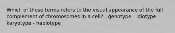 Which of these terms refers to the visual appearance of the full complement of chromosomes in a cell? - genotype - idiotype - karyotype - haplotype