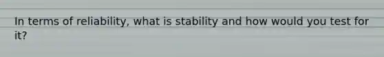 In terms of reliability, what is stability and how would you test for it?