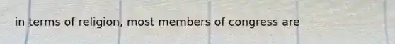 in terms of religion, most members of congress are