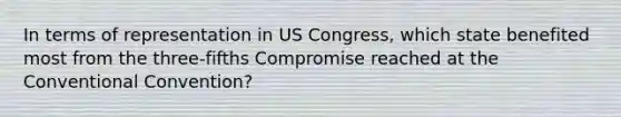 In terms of representation in US Congress, which state benefited most from the three-fifths Compromise reached at the Conventional Convention?