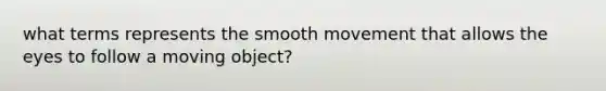 what terms represents the smooth movement that allows the eyes to follow a moving object?