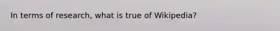 In terms of research, what is true of Wikipedia?