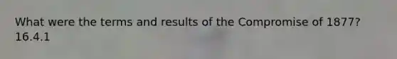 What were the terms and results of the Compromise of 1877? 16.4.1