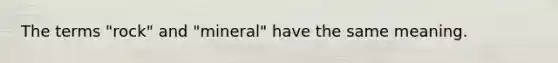 The terms "rock" and "mineral" have the same meaning.