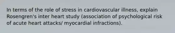 In terms of the role of stress in cardiovascular illness, explain Rosengren's inter heart study (association of psychological risk of acute heart attacks/ myocardial infractions).