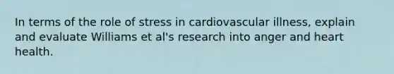 In terms of the role of stress in cardiovascular illness, explain and evaluate Williams et al's research into anger and heart health.