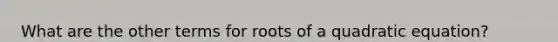 What are the other terms for roots of a quadratic equation?