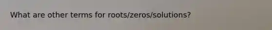 What are other terms for roots/zeros/solutions?