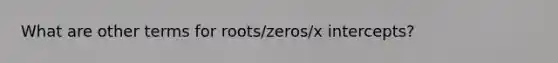 What are other terms for roots/zeros/x intercepts?