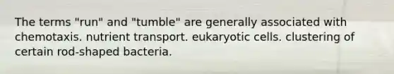 The terms "run" and "tumble" are generally associated with chemotaxis. nutrient transport. eukaryotic cells. clustering of certain rod-shaped bacteria.