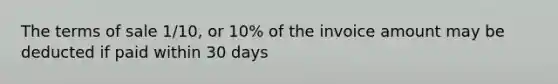 The terms of sale 1/10, or 10% of the invoice amount may be deducted if paid within 30 days