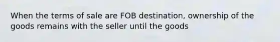 When the terms of sale are FOB destination, ownership of the goods remains with the seller until the goods