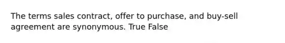 The terms sales contract, offer to purchase, and buy-sell agreement are synonymous. True False