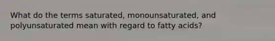 What do the terms saturated, monounsaturated, and polyunsaturated mean with regard to fatty acids?