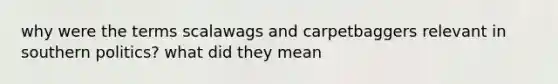 why were the terms scalawags and carpetbaggers relevant in southern politics? what did they mean