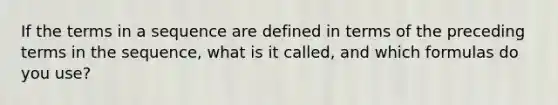 If the terms in a sequence are defined in terms of the preceding terms in the sequence, what is it called, and which formulas do you use?