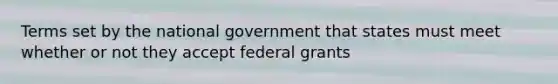 Terms set by the national government that states must meet whether or not they accept federal grants