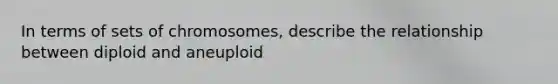 In terms of sets of chromosomes, describe the relationship between diploid and aneuploid