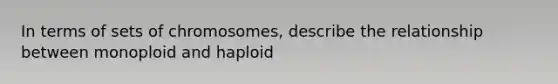 In terms of sets of chromosomes, describe the relationship between monoploid and haploid