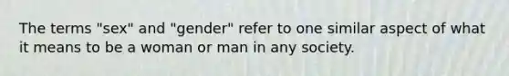 The terms "sex" and "gender" refer to one similar aspect of what it means to be a woman or man in any society.