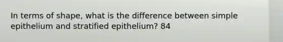 In terms of shape, what is the difference between simple epithelium and stratified epithelium? 84