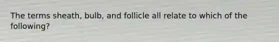 The terms sheath, bulb, and follicle all relate to which of the following?