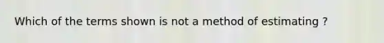 Which of the terms shown is not a method of estimating ?