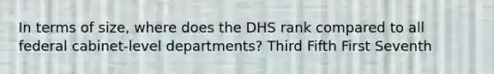 In terms of size, where does the DHS rank compared to all federal cabinet-level departments? Third Fifth First Seventh