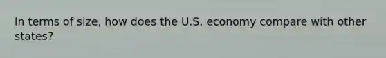 In terms of size, how does the U.S. economy compare with other states?