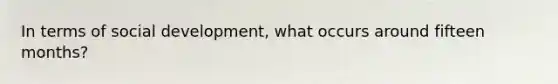 In terms of social development, what occurs around fifteen months?