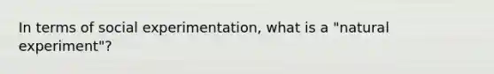 In terms of social experimentation, what is a "natural experiment"?