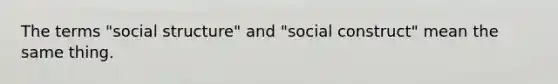 The terms "social structure" and "social construct" mean the same thing.