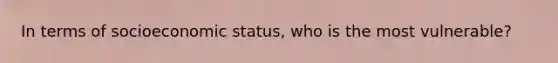 In terms of socioeconomic status, who is the most vulnerable?