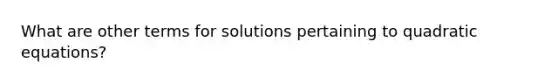 What are other terms for solutions pertaining to quadratic equations?