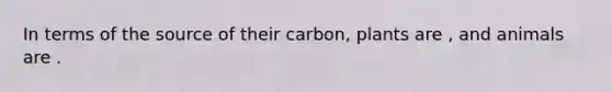 In terms of the source of their carbon, plants are , and animals are .