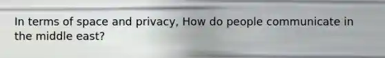 In terms of space and privacy, How do people communicate in the middle east?