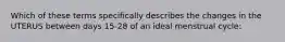 Which of these terms specifically describes the changes in the UTERUS between days 15-28 of an ideal menstrual cycle: