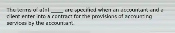 The terms of​ a(n) _____ are specified when an accountant and a client enter into a contract for the provisions of accounting services by the accountant.