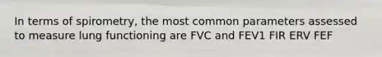 In terms of spirometry, the most common parameters assessed to measure lung functioning are FVC and FEV1 FIR ERV FEF