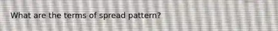 What are the terms of spread pattern?