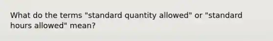 What do the terms "standard quantity allowed" or "standard hours allowed" mean?