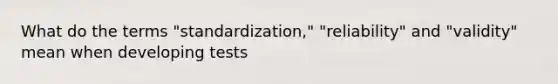 What do the terms "standardization," "reliability" and "validity" mean when developing tests