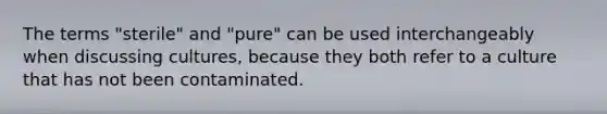 The terms "sterile" and "pure" can be used interchangeably when discussing cultures, because they both refer to a culture that has not been contaminated.