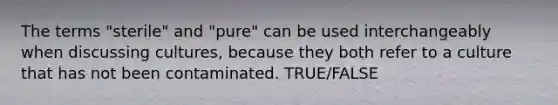 The terms "sterile" and "pure" can be used interchangeably when discussing cultures, because they both refer to a culture that has not been contaminated. TRUE/FALSE