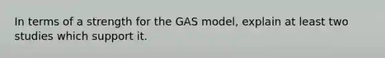 In terms of a strength for the GAS model, explain at least two studies which support it.