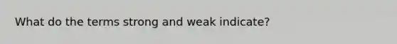 What do the terms strong and weak indicate?