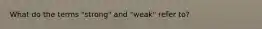 What do the terms "strong" and "weak" refer to?