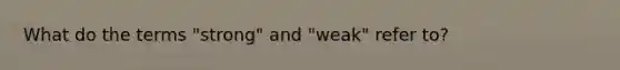 What do the terms "strong" and "weak" refer to?